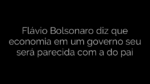 ​Flávio Bolsonaro diz que economia em um governo seu será parecida com a do pai 